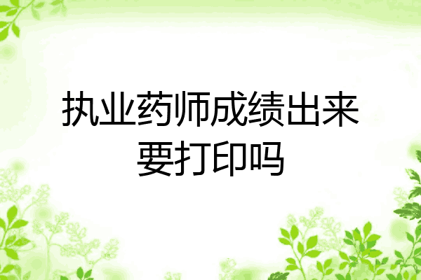 执业药师成绩出来要打印吗