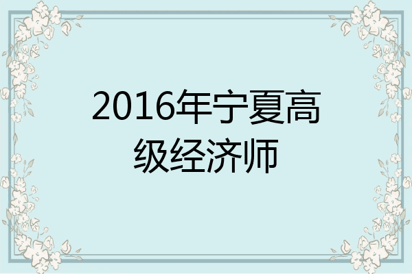 2016年宁夏高级经济师