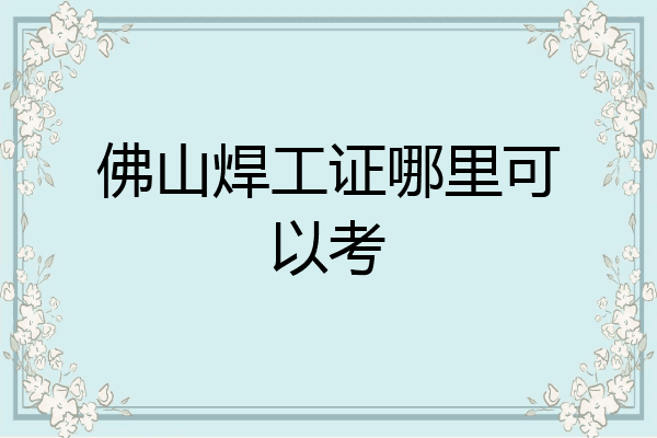 佛山焊工证哪里可以考