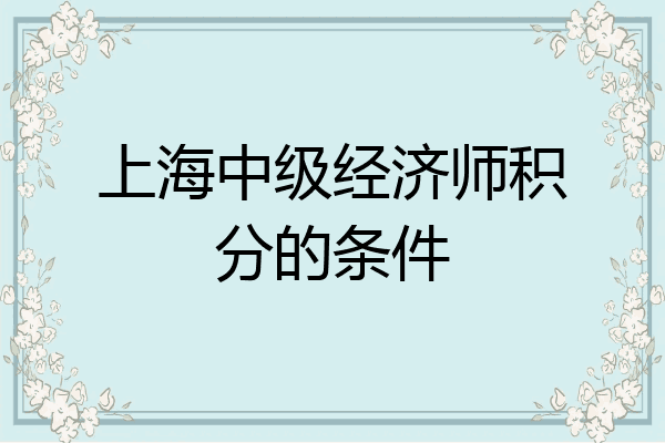 上海中级经济师积分的条件