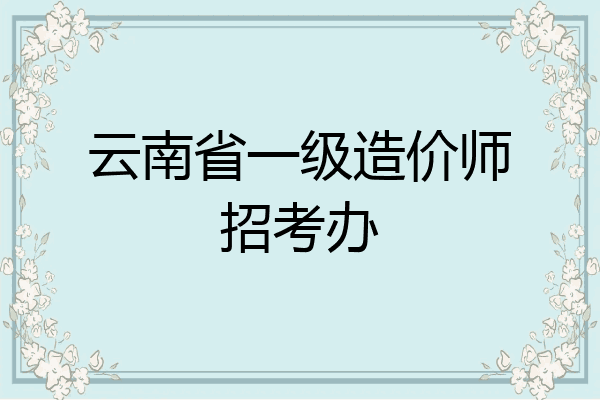 云南省一级造价师招考办
