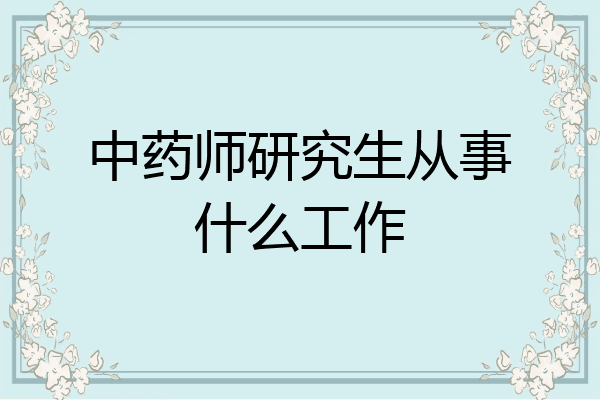 中药师研究生从事什么工作