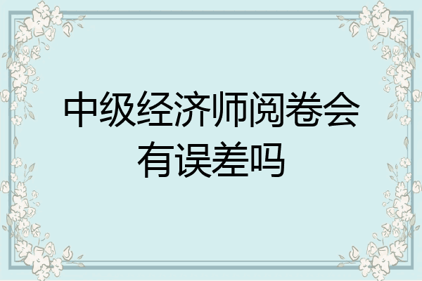 中级经济师阅卷会有误差吗