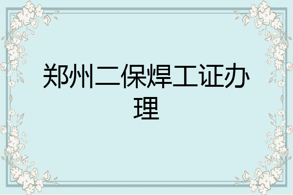 郑州二保焊工证办理