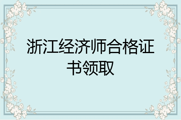 浙江经济师合格证书领取