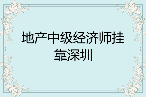 地产中级经济师挂靠深圳