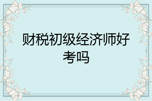 财税初级经济师好考吗