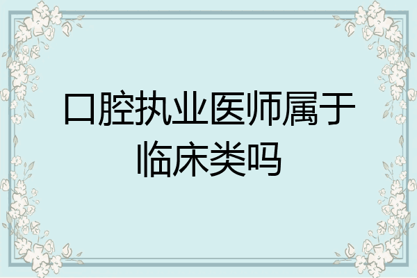 口腔执业医师属于临床类吗