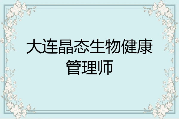 大连晶态生物健康管理师
