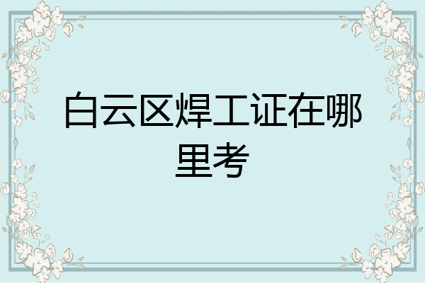 白云区焊工证在哪里考