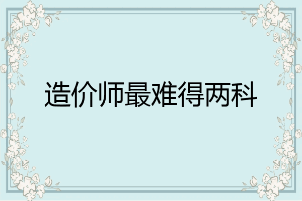 造价师最难得两科