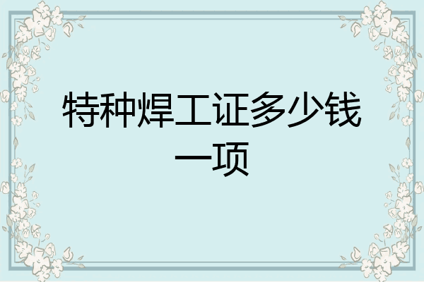 特种焊工证多少钱一项