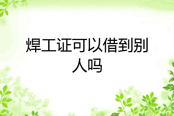焊工证可以借到别人吗
