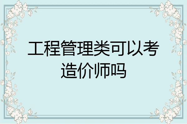 工程管理类可以考造价师吗