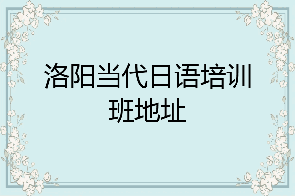 洛阳当代日语培训班地址
