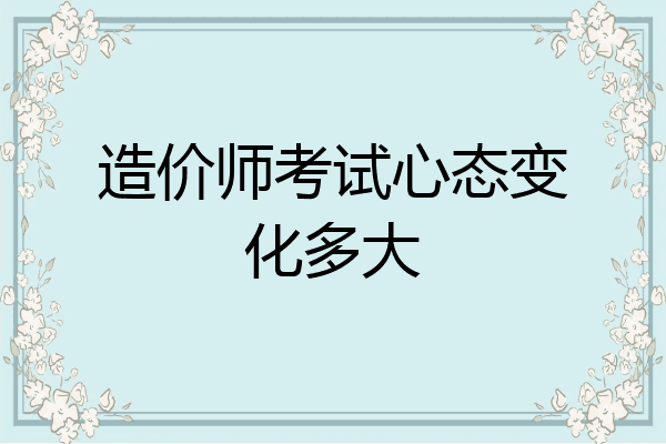 造价师考试心态变化多大