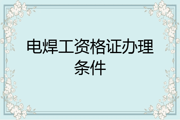 电焊工资格证办理条件
