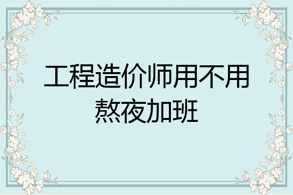 工程造价师用不用熬夜加班