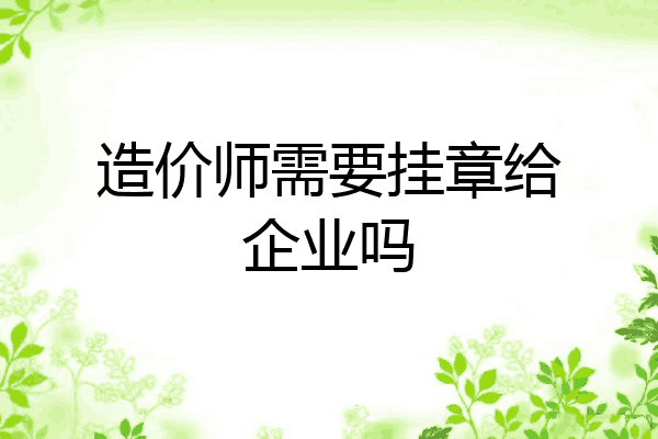 造价师需要挂章给企业吗