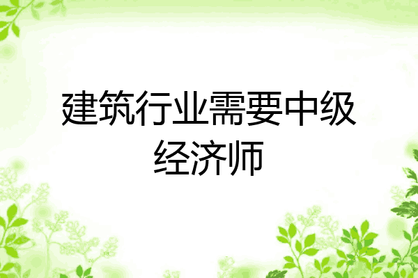 建筑行业需要中级经济师