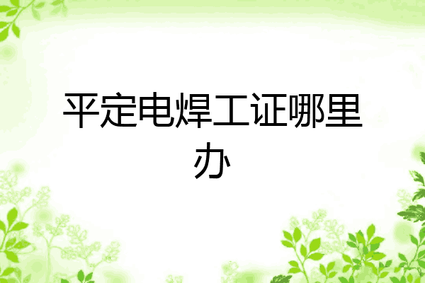 平定电焊工证哪里办