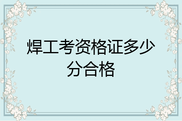 焊工考资格证多少分合格
