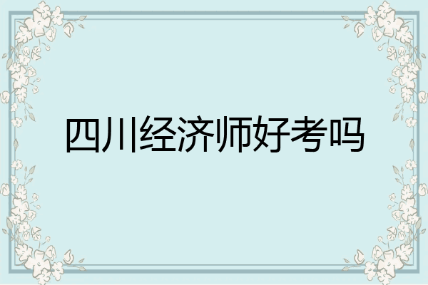 四川经济师好考吗