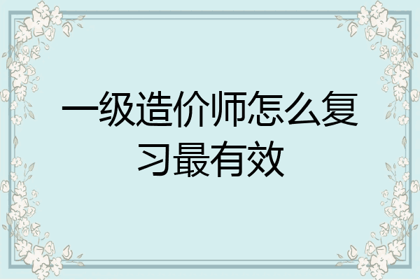 一级造价师怎么复习最有效