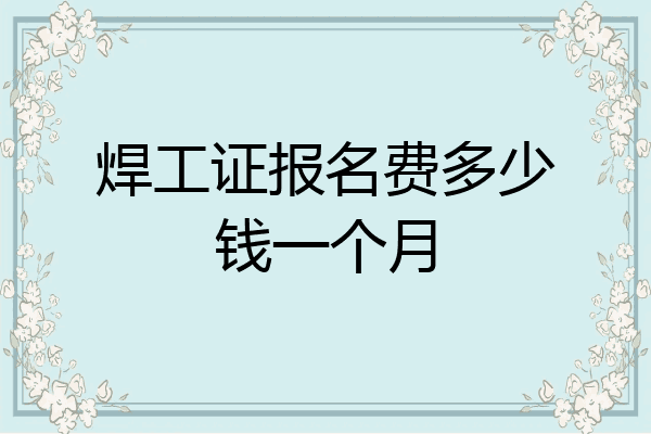 焊工证报名费多少钱一个月