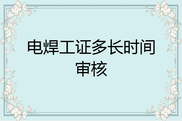 电焊工证多长时间审核