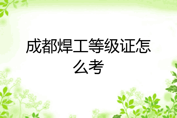 成都焊工等级证怎么考