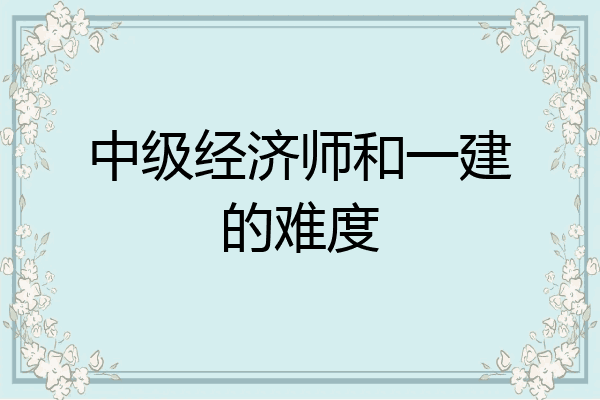 中级经济师和一建的难度