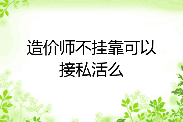 造价师不挂靠可以接私活么
