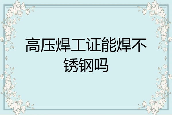 高压焊工证能焊不锈钢吗