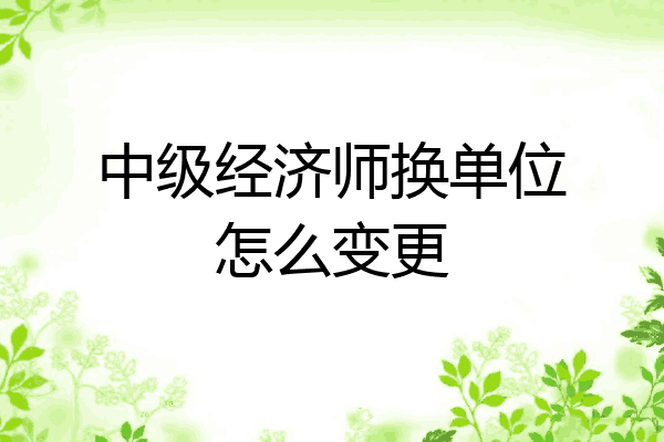 中级经济师换单位怎么变更