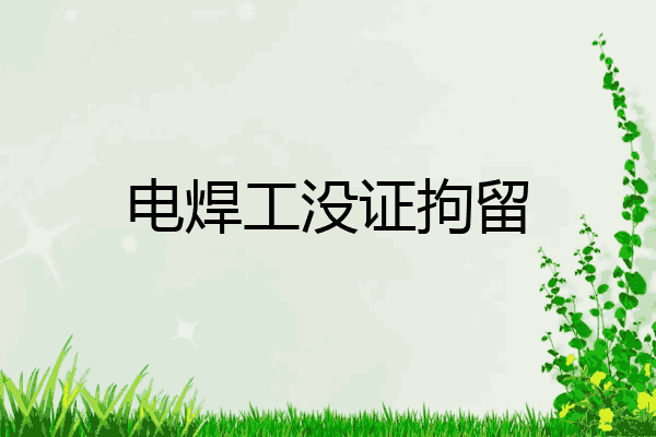 电焊工没证拘留