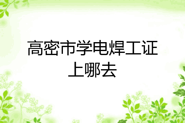高密市学电焊工证上哪去