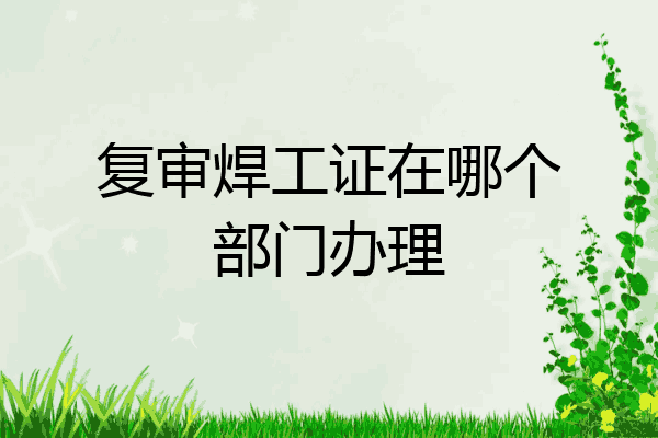 复审焊工证在哪个部门办理