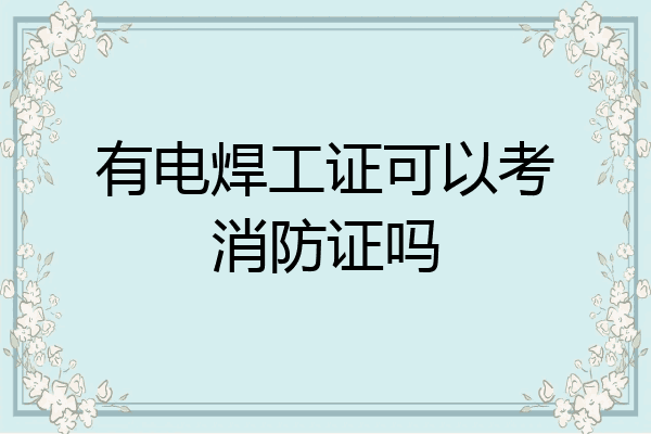 有电焊工证可以考消防证吗