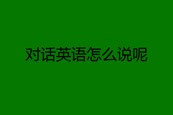 对话英语怎么说呢