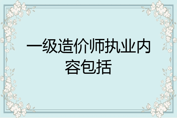 一级造价师执业内容包括