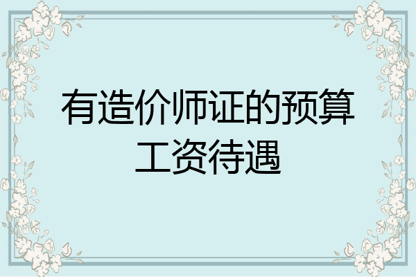 有造价师证的预算工资待遇