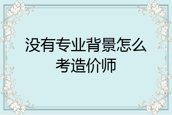 没有专业背景怎么考造价师