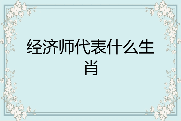 经济师代表什么生肖