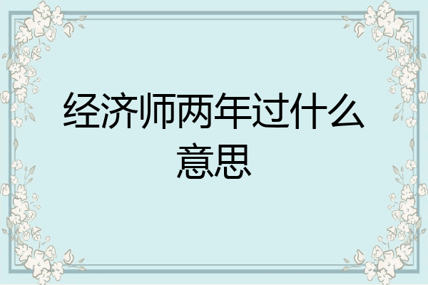 经济师两年过什么意思