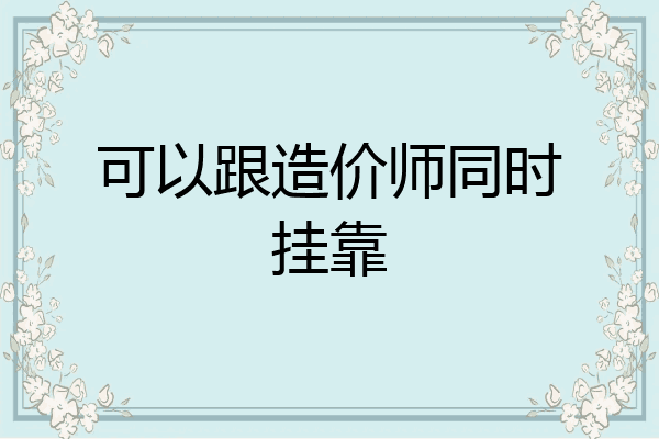 可以跟造价师同时挂靠