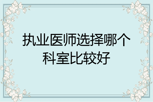 执业医师选择哪个科室比较好
