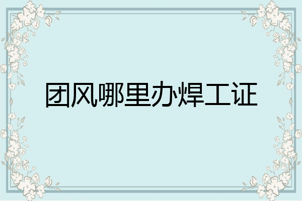 团风哪里办焊工证