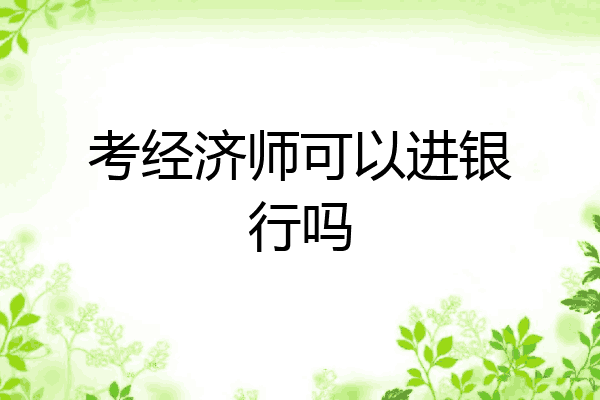 考经济师可以进银行吗