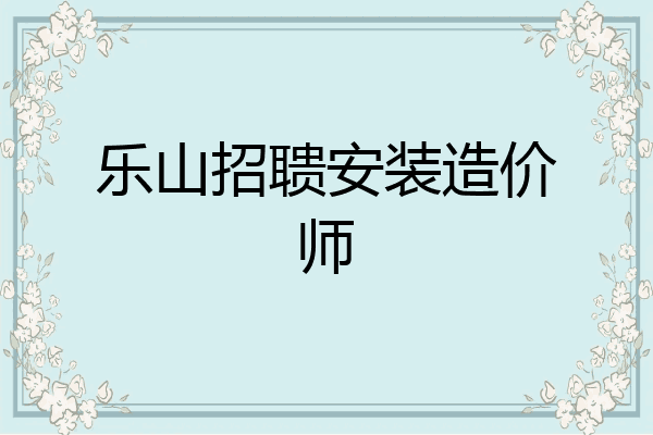 乐山招聩安装造价师